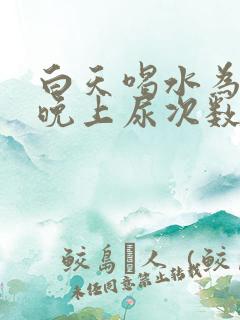 白天喝水为什么晚上尿次数多