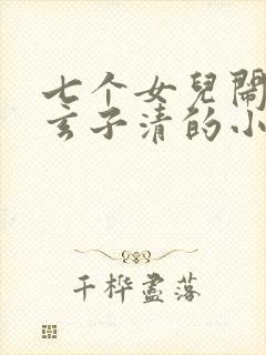 七个女儿闹洪荒玄子清的小说