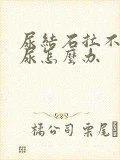 尿结石拉不出来尿怎么办