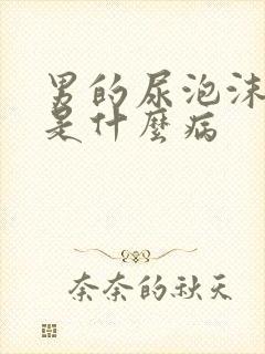 男的尿泡沫很多是什么病