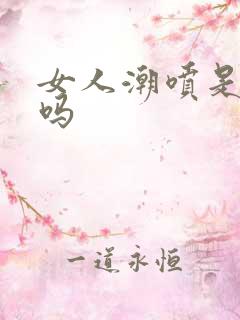 女人潮喷是高潮吗