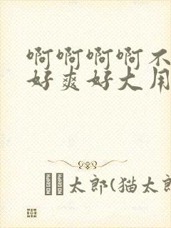 啊啊啊啊不要停好爽好大用力点双性