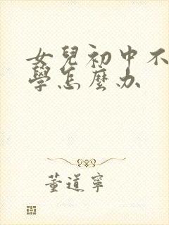 女儿初中不想上学怎么办