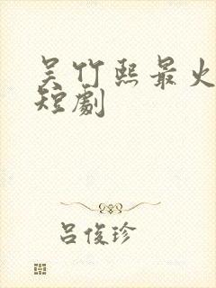 吴竹熙最火十部短剧