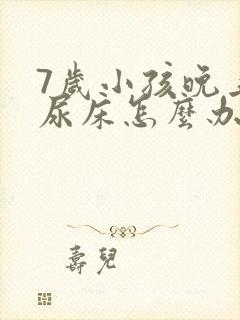 7岁小孩晚上总尿床怎么办如何治疗