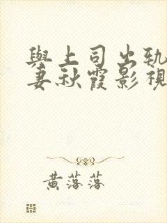 与上司出轨的人妻秋霞影视