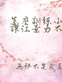 怎么训练小孩上课注意力不集中