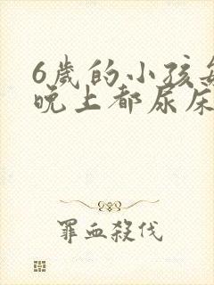 6岁的小孩每天晚上都尿床怎么办