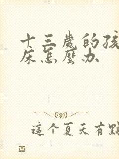 十三岁的孩子尿床怎么办