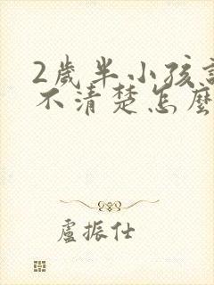 2岁半小孩说话不清楚怎么回事