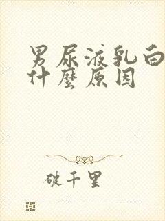 男尿液乳白色是什么原因