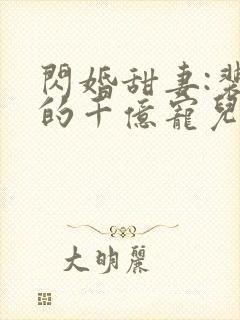 闪婚甜妻:裴少的千亿宠儿