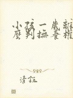 小孩一岁离婚怎么判抚养权