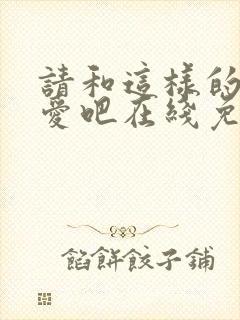 请和这样的我恋爱吧在线免费观看