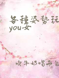 各种姿势玩弄小you女