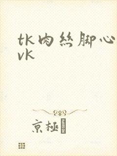tk肉丝脚心丨vk