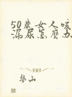 50岁女人咳嗽漏尿怎么办