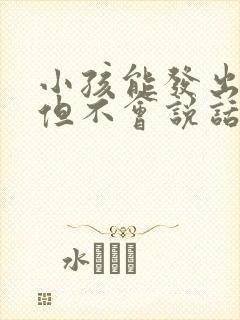 小孩能发出声音但不会说话是什么原因