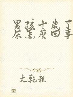 男孩十岁了还尿床怎么回事