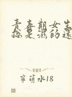 青春期女生内裤总是湿的还有异味怎么回事