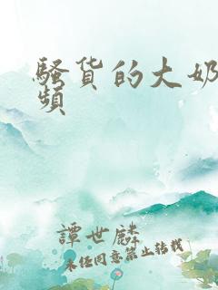 骚货的大奶子视频