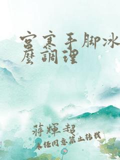 宫寒手脚冰凉怎么调理