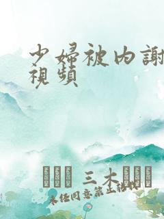 少妇被内谢真实视频