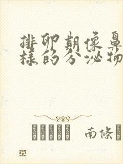 排卵期像鼻涕一样的分泌物是什么