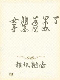 女朋友累了要分手怎么办