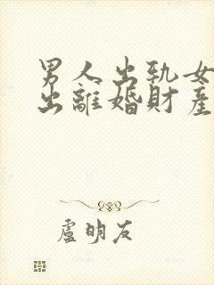 男人出轨女人提出离婚财产怎么分割