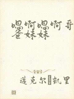 嗯啊嗯啊哥哥爸爸妹妹