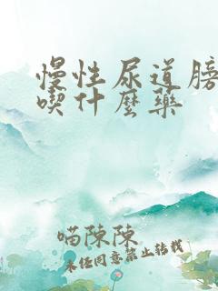 慢性尿道膀胱炎吃什么药