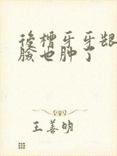 后槽牙牙龈肿痛脸也肿了