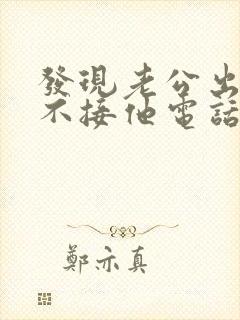 发现老公出轨我不接他电话我应该怎么处理