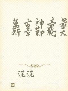 万古神帝最新更新章节飞天鱼