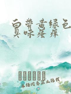 白带黄绿色有腥臭味瘙痒