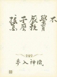 孩子厌学不听话怎么教育