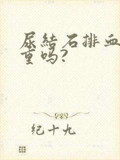 尿结石排血尿严重吗?