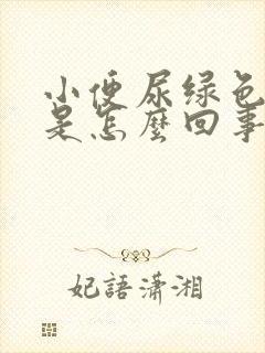 小便尿绿色的尿是怎么回事