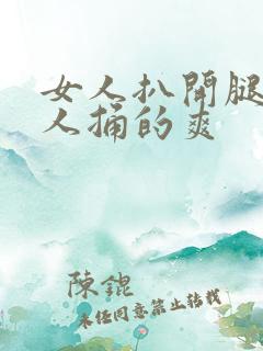 女人扒开腿让男人捅的爽