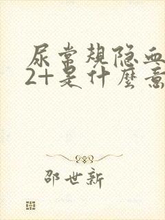 尿常规隐血阳性2+是什么意思