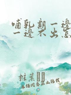 哺乳期一边出奶一边不出怎么回事