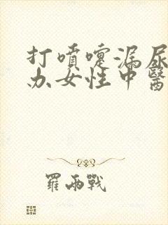 打喷嚏漏尿怎么办女性中医怎么治疗