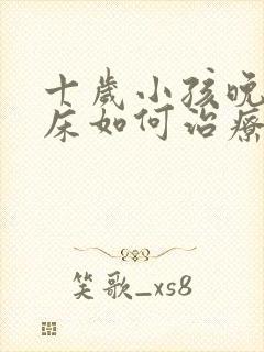 十岁小孩晚上尿床如何治疗