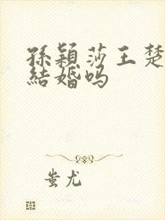 孙颖莎王楚钦会结婚吗