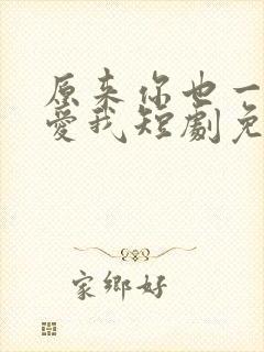 原来你也一直深爱我短剧免费