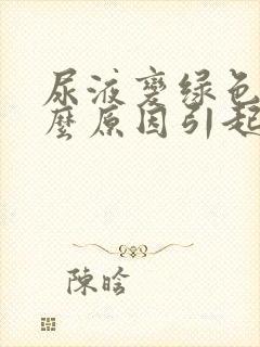 尿液变绿色是什么原因引起的