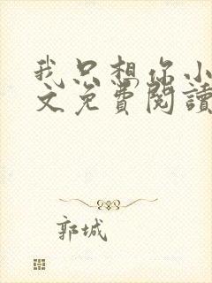 我只想你小说全文免费阅读无弹窗