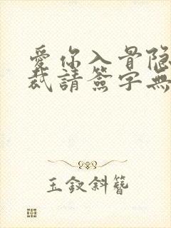 爱你入骨隐婚总裁请签字无删节版