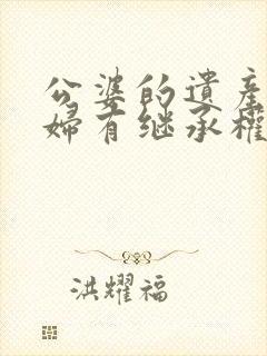 公婆的遗产儿媳妇有继承权吗